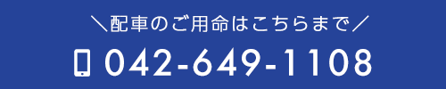 配車のご用命はこちらまで　電話番号：042‐649-1108